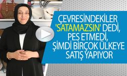 ÇEVRESİNDEKİLER 'SATAMAZSIN' DEDİ, PES ETMEDİ, ŞİMDİ BİRÇOK ÜLKEYE SATIŞ YAPIYOR