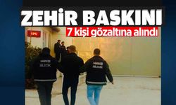 ZEHİR BASKINI: 7 KİŞİ GÖZALTINA ALINDI!