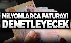 MİLYONLARCA FATURAYI DENETLEYECEK!