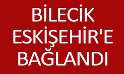 BİLECİK ESKİŞEHİRE BAĞLANDI