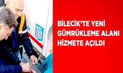 BİLECİK’TE YENİ GÜMRÜKLEME ALANI HİZMETE AÇILDI