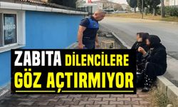 ZABITA DİLENCİLERE GÖZ AÇTIRMIYOR