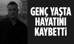 GENÇ YAŞTA HAYATINI KAYBETTİ