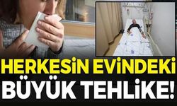 HERKESİN EVİNDEKİ TEHLİKE!