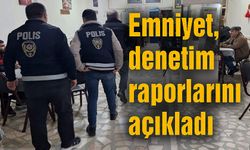 EMNİYET, DENETİM RAPORLARINI AÇIKLADI