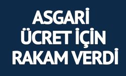 ASGARİ ÜCRET İÇİN RAKAM VERDİ: