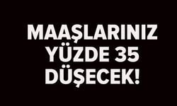 MAAŞLARINIZ YÜZDE 35 DÜŞECEK!