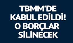 TBMM GENEL KURULUNDA KABUL EDİLDİ: O BORÇLAR SİLİNECEK