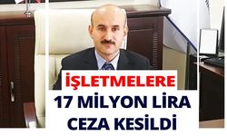 İŞLETMELERE 17 MİLYON LİRA CEZA KESİLDİ