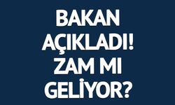 BAKAN AÇIKLADI! ZAM MI GELİYOR?