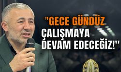 YILDIRIM,"GECE GÜNDÜZ ÇALIŞMAYA DEVAM EDECEĞİZ!"