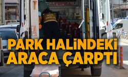 PARK HALİNDEKİ ARACA ÇARPTI