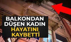 BALKONDAN DÜŞEN KADIN HAYATINI KAYBETTİ