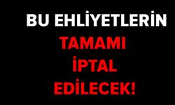 BU EHLİYETLERİN TAMAMI İPTAL EDİLECEK!