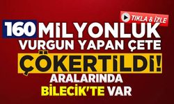160 MİLYON TL VURGUN YAPAN ÇETE ÇÖKERTİLDİ