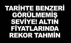 TARİHTE BENZERİ GÖRÜLMEMİŞ SEVİYE! ALTIN FİYATLARINDA REKOR TAHMİN