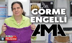 GÖRME ENGELLİ ÇİLER KOCAMAN DÜNYASINI ÖRGÜYLE GÜZELLEŞTİRİYOR
