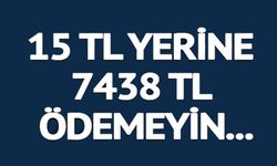 15 TL YERİNE 7438 TL ÖDEMEYİN