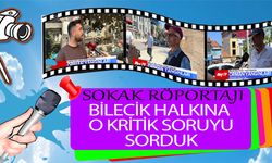 BİLECİK HALKINA O KRİTİK SORUYU SORDUK