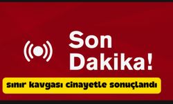 SINIR KAVGASI CİNAYETLE SONUÇLANDI