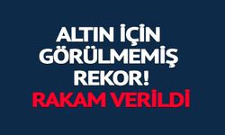 ALTIN İÇİN GÖRÜLMEMİŞ REKOR