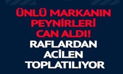 ÜNLÜ MARKANIN PEYNİRLERİ CAN ALDI!