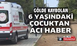 GÖLDE KAYBOLAN ÇOCUKTAN ACI HABER GELDİ