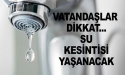 SU KESİNTİSİ NEDENİYLE VATANDAŞLARA UYARI