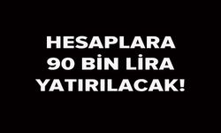 HESAPLARA 90 BİN LİRA YATIRILACAK