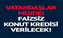 FAİZSİZ KONUT KREDİSİ VERİLECEK