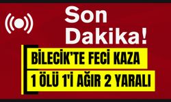 BİLECİK’TE FECİ KAZA 1 ÖLÜ 1'İ AĞIR 2 YARALI