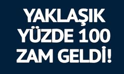 YÜZDE YÜZ ZAM GELDİ