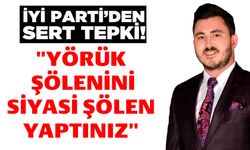 İL BAŞKANI KILIÇ, "YÖRÜK ŞÖLENİ’Nİ SİYASİ ŞÖLEN YAPTINIZ