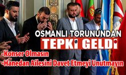 2. ABDÜLHAMİD'İN DÖRDÜNCÜ KUŞAK TORUNU OSMANOĞLU: "ERTUĞRUL GAZİ ANMA PROGRAMLARINDA KONSER YAPILMASIN"