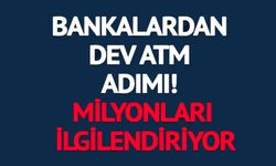 BANKALARDAN DEV ATM ADIMI! MİLYONLARI İLGİLENDİRİYOR