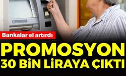 BANKALAR EL ARTIRDI! PROMOSYON 30 BİN LİRAYA ÇIKTI