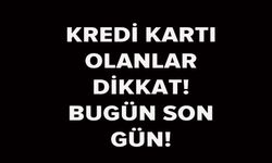KREDİ KARTI BORCU OLANLAR DİKKAT! BUGÜN SON GÜN