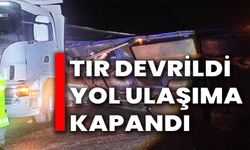 TIR DEVRİLDİ, YOL ULAŞIMA KAPANDI