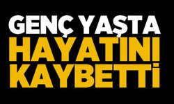GENÇ YAŞTA HAYATINI KAYBETTİ