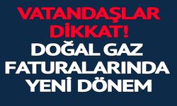 DOĞALGAZ FATURALARINDA YENİ DÖNEM