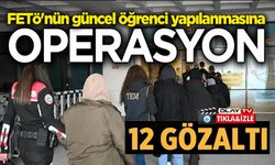 FETÖ OPERASYONU: ÖĞRENCİ YAPILANMASINDA 12 GÖZALTI