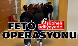 FETÖ'DEN GÖZALTINA ALINAN 6 ŞÜPHELİ ADLİYEYE SEVK EDİLDİ