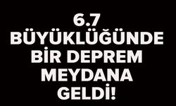 6,7 BÜYÜKLÜĞÜNDE DEPREM
