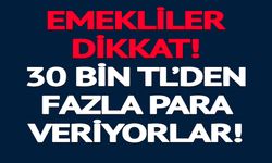 EMEKLİLER DİKKAT 30 BİN TL'DEN FAZLA PARA VERİYORLAR