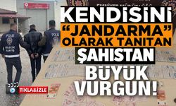 KENDİSİNİ JANDARMA OLARAK TANITTI, 500 BİN TL'LİK VURGUN YAPTI