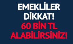 EMEKLİLER DİKKAT 60 BİN TL ALABİLİRSİNİZ