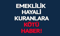 EMEKLİLİK HAYALİ KURANLARA KÖTÜ HABER