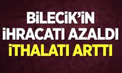 BİLECİK’İN İHRACATI AZALDI, İTHALATI ARTTI
