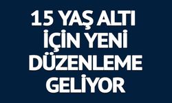 15 YAŞ ALTI İÇİN YENİ DÜZENLEME GELİYOR