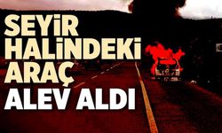 SEYİR HALİNDEKİ ARAÇ BİR ANDA ALEV ALDI